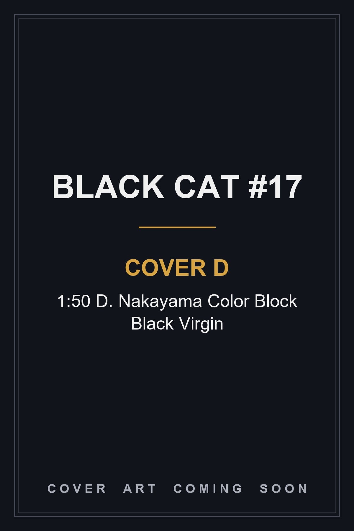Black Cat #17 Cover D 1:50 D. Nakayama Color Block Black Virgin - cover art coming soon