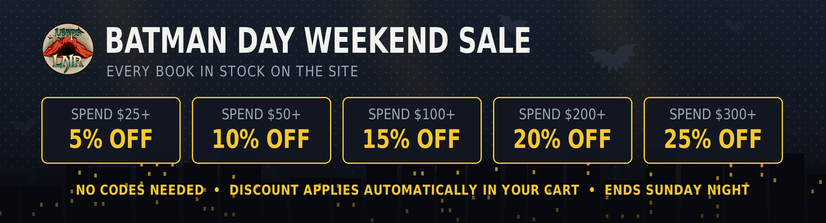 Batman Day Weekend Sale, September 19-21: every book in stock on sale. Spend $25 for 5% off, $50 for 10%, $100 for 15%, $200 for 20%, $300 for 25%. No codes needed, applies automatically in your cart. Preorders not included.