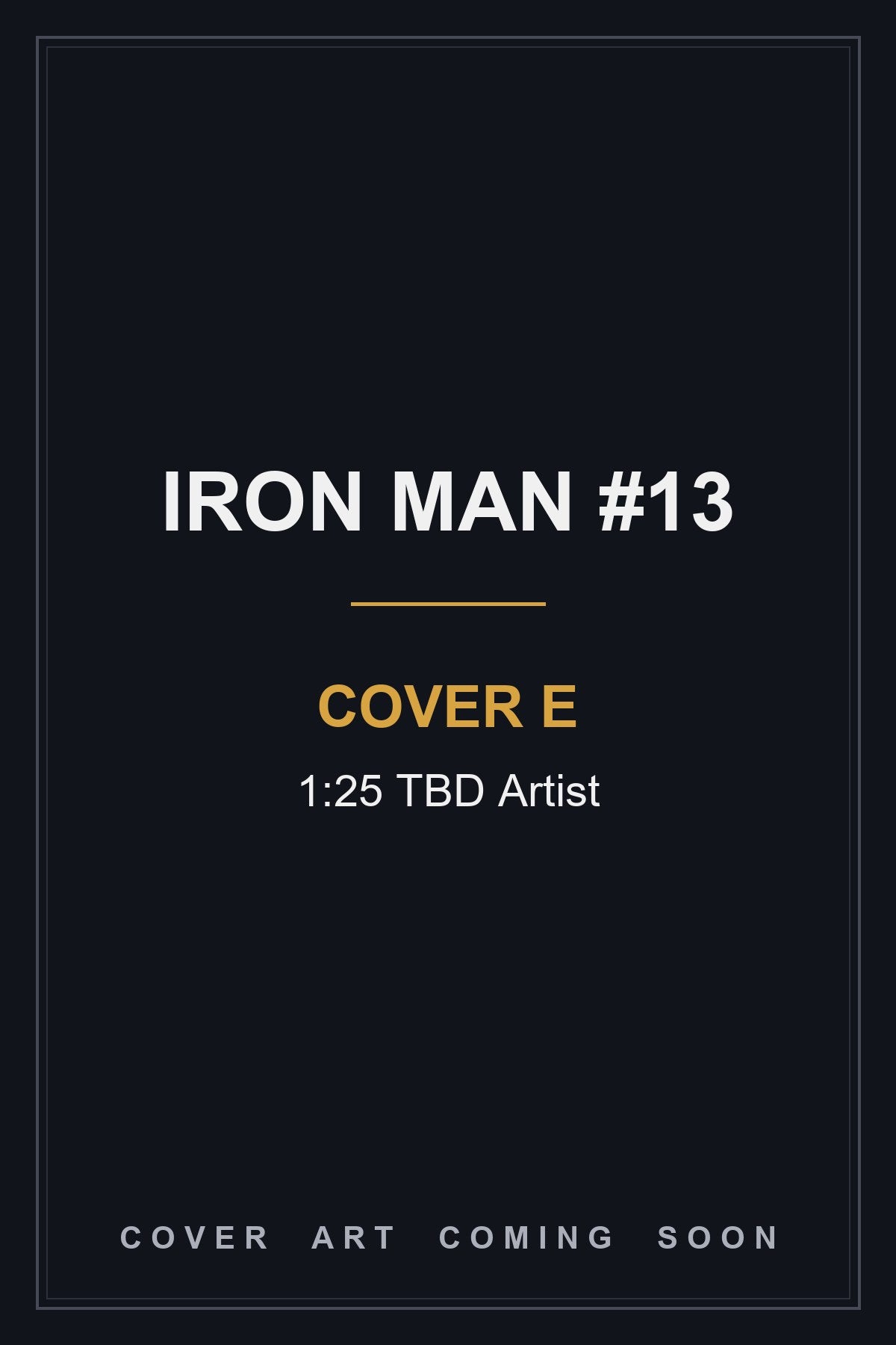 Iron Man #13 Cover E 1:25 TBD Artist - cover art coming soon