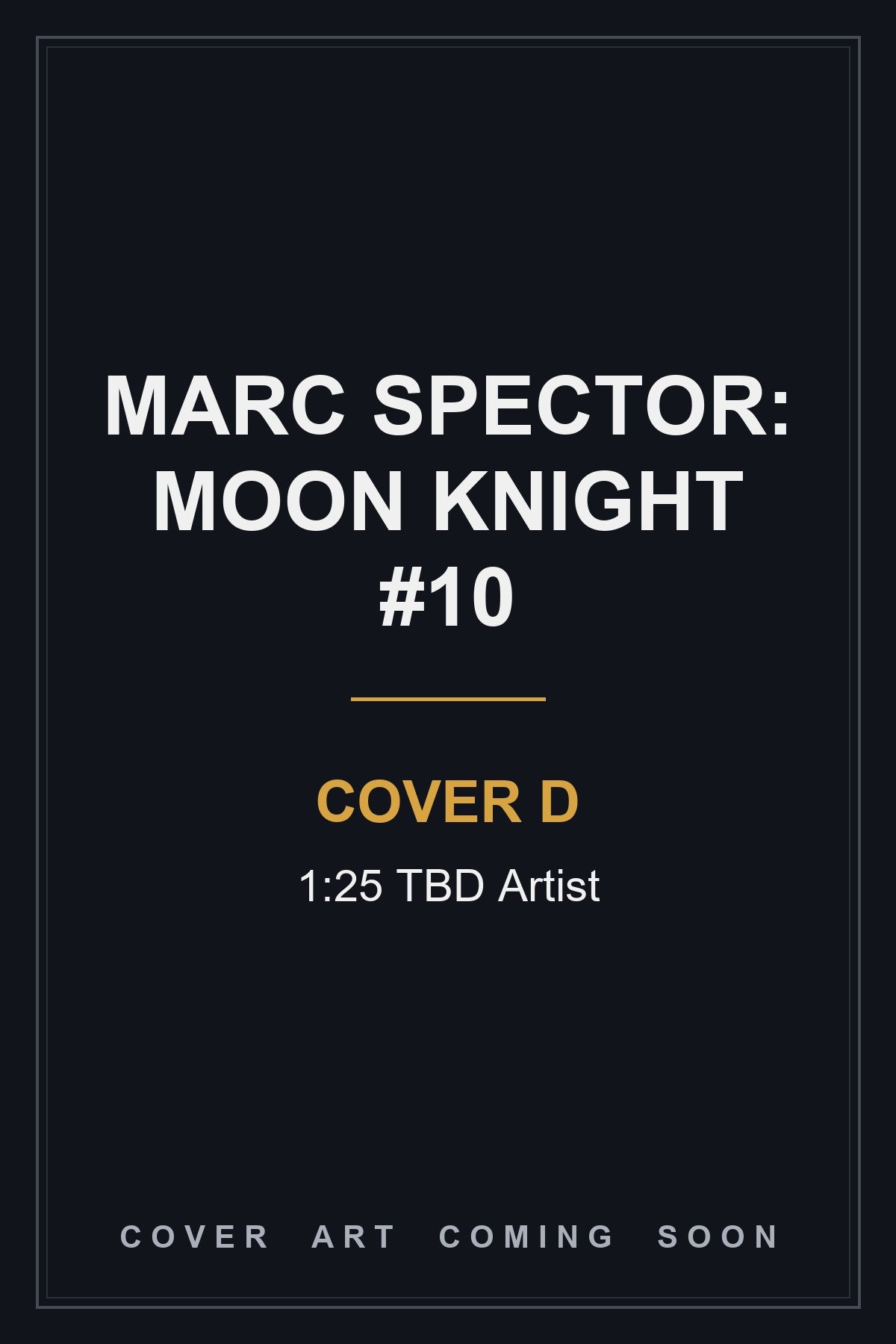 MARC SPECTOR: MOON KNIGHT #10 Cover D 1:25 TBD Artist - cover art coming soon