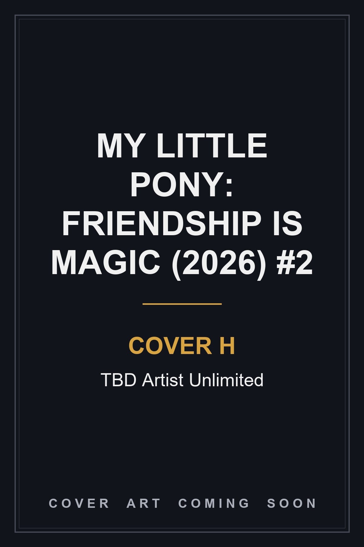 My Little Pony: Friendship is Magic (2026) #2 Cover H TBD Artist Unlimited - cover art coming soon