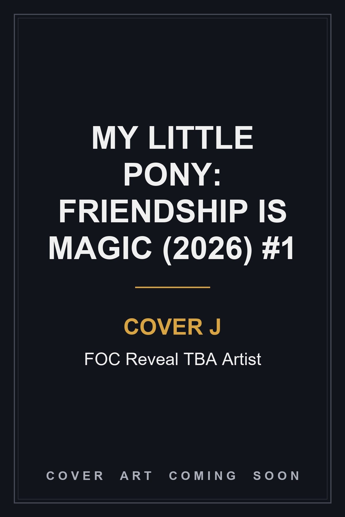 My Little Pony: Friendship is Magic (2026) #1 Cover J FOC Reveal TBA Artist — cover art coming soon