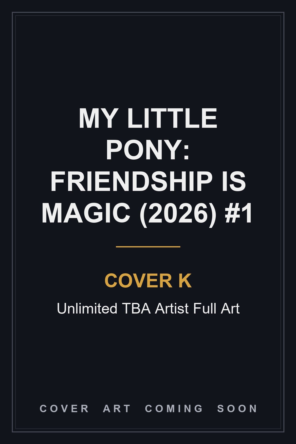 My Little Pony: Friendship is Magic (2026) #1 Cover K Unlimited TBA Artist Full Art — cover art coming soon