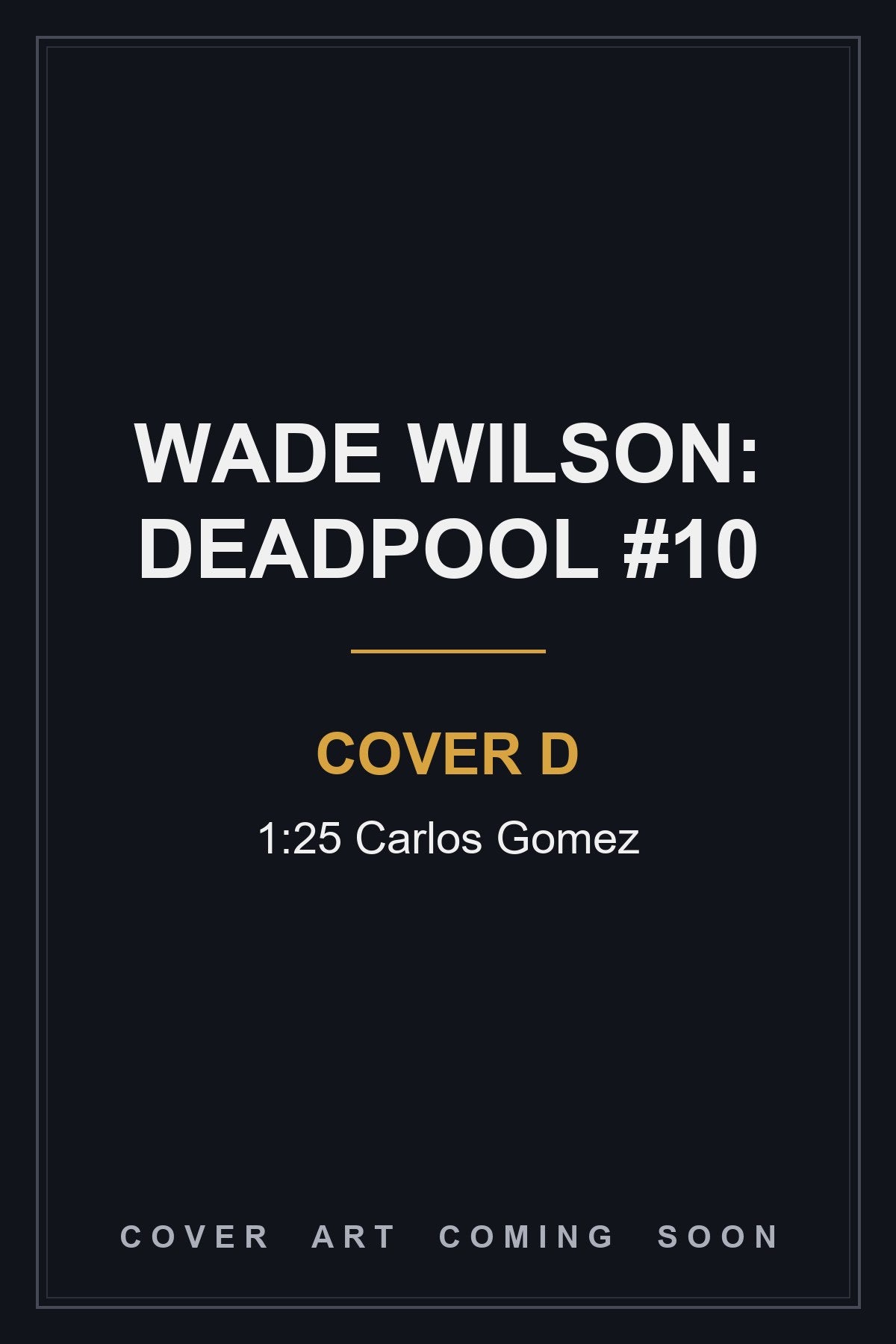 WADE WILSON: DEADPOOL #10 Cover D 1:25 Carlos Gomez - cover art coming soon